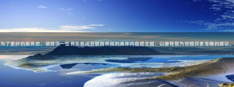 为了更好的服务您，请提供一些有关最近互联网新闻的具体内容或主题，以便我能为您提供更准确的建议。
