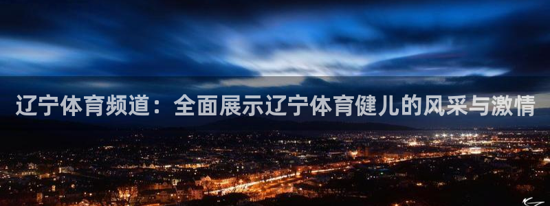 辽宁体育频道：全面展示辽宁体育健儿的风采与激情