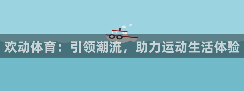 欢动体育：引领潮流，助力运动生活体验